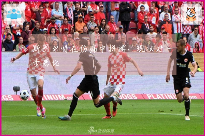 斯图尔特在伤痛中拼搏，现状进一步恶化