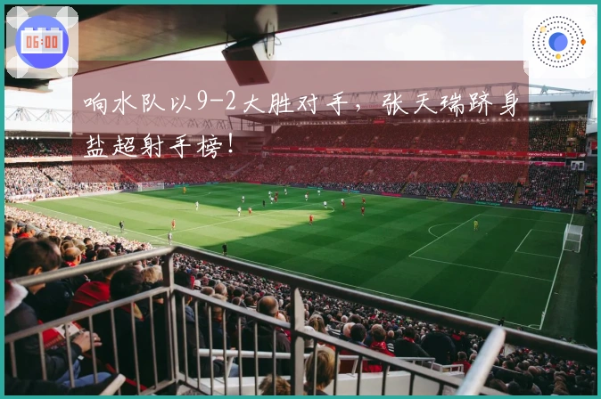 响水队以9-2大胜对手，张天瑞跻身盐超射手榜！