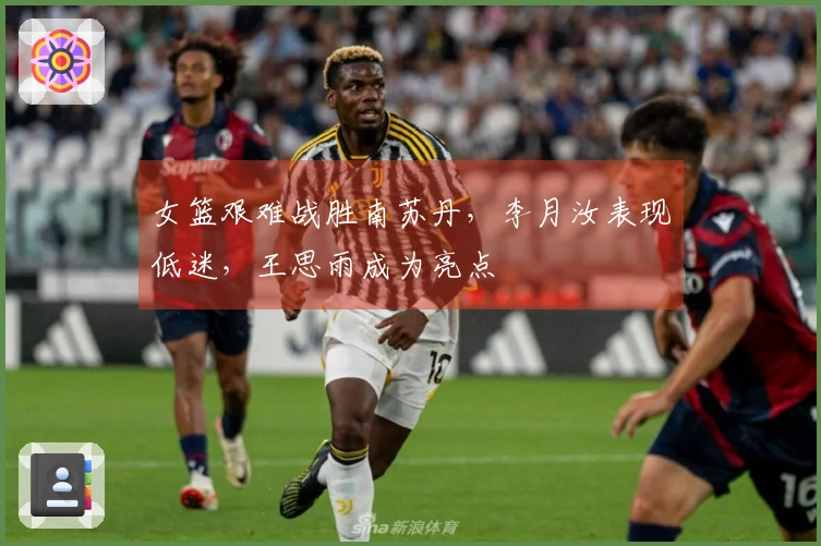 女篮艰难战胜南苏丹，李月汝表现低迷，王思雨成为亮点