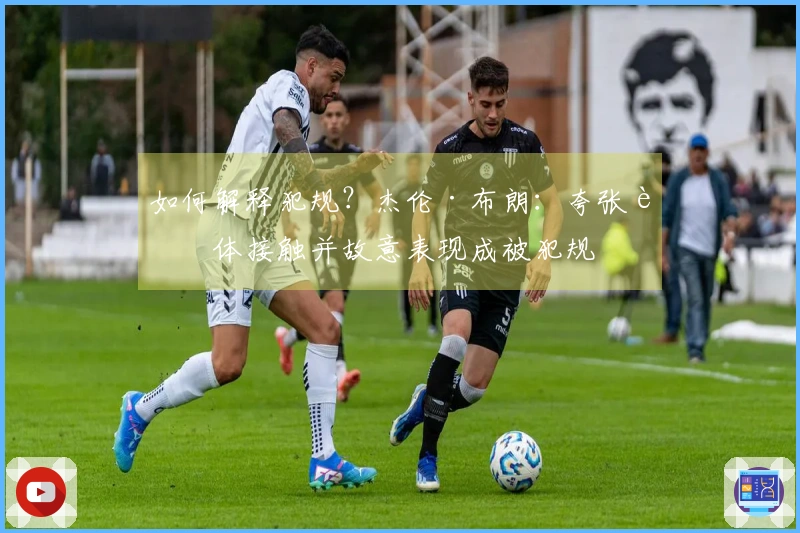 如何解释犯规？杰伦·布朗：夸张身体接触并故意表现成被犯规