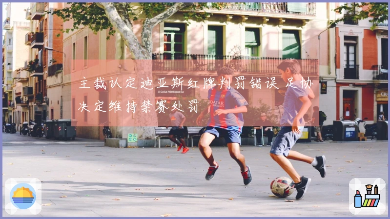 主裁认定迪亚斯红牌判罚错误 足协决定维持禁赛处罚