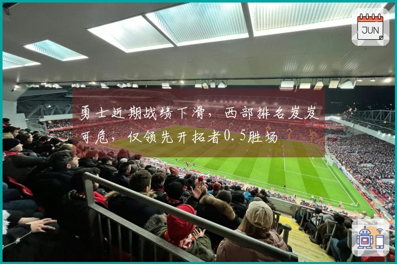 勇士近期战绩下滑，西部排名岌岌可危，仅领先开拓者0.5胜场