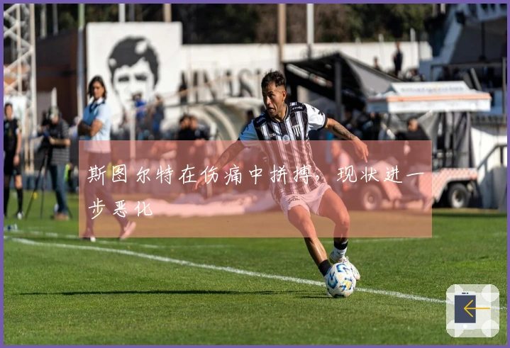 斯图尔特在伤痛中拼搏，现状进一步恶化