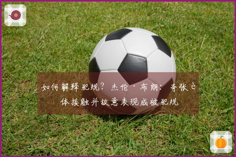 如何解释犯规？杰伦·布朗：夸张身体接触并故意表现成被犯规